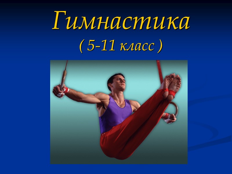 Гимнастика ( 5-11 класс ) Гимнастика ( 5-11 класс )